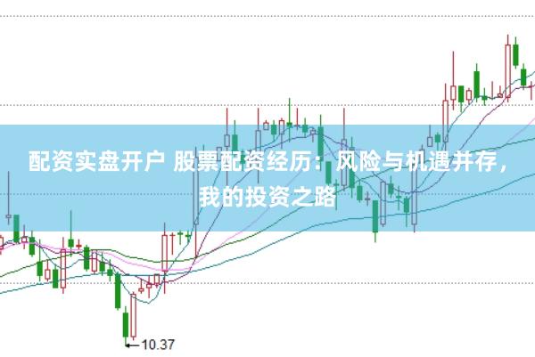 配资实盘开户 股票配资经历：风险与机遇并存，我的投资之路