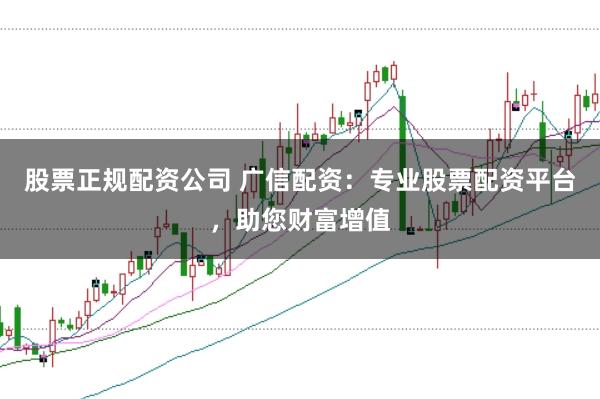股票正规配资公司 广信配资：专业股票配资平台，助您财富增值