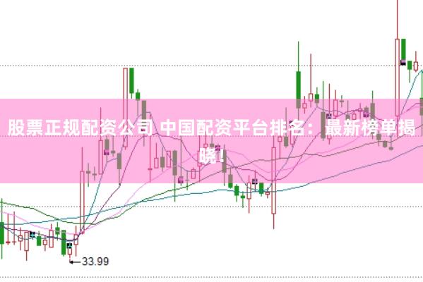 股票正规配资公司 中国配资平台排名：最新榜单揭晓！
