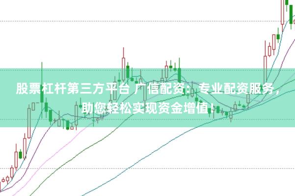 股票杠杆第三方平台 广信配资：专业配资服务，助您轻松实现资金增值！
