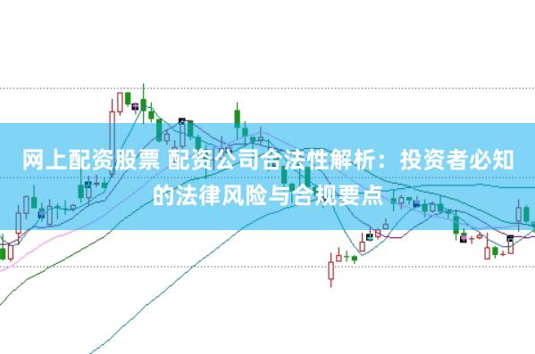网上配资股票 配资公司合法性解析：投资者必知的法律风险与合规要点