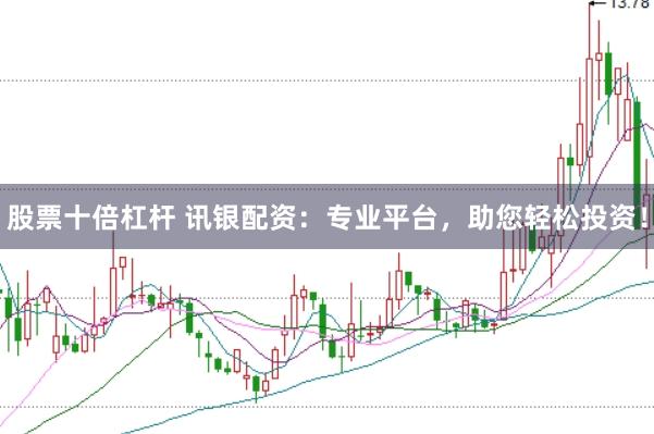 股票十倍杠杆 讯银配资：专业平台，助您轻松投资！