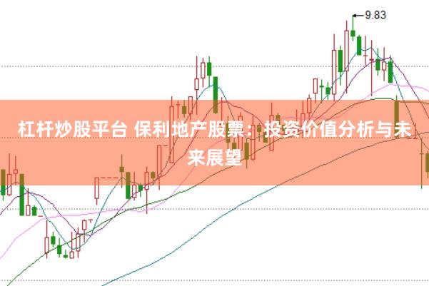 杠杆炒股平台 保利地产股票：投资价值分析与未来展望