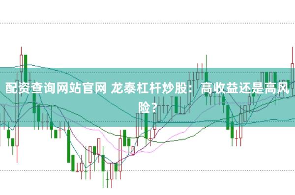 配资查询网站官网 龙泰杠杆炒股：高收益还是高风险？