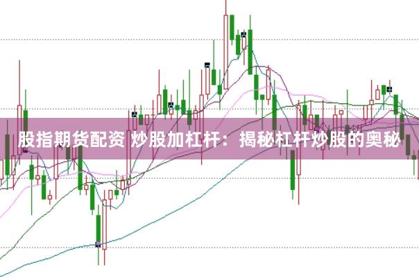 股指期货配资 炒股加杠杆：揭秘杠杆炒股的奥秘