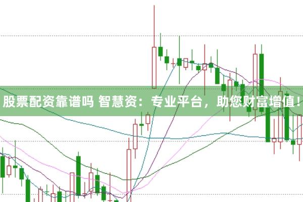 股票配资靠谱吗 智慧资：专业平台，助您财富增值！