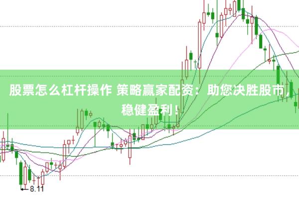 股票怎么杠杆操作 策略赢家配资：助您决胜股市，稳健盈利！