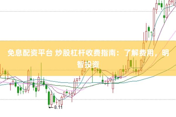 免息配资平台 炒股杠杆收费指南：了解费用，明智投资
