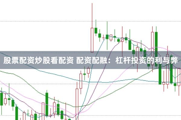 股票配资炒股看配资 配资配融：杠杆投资的利与弊