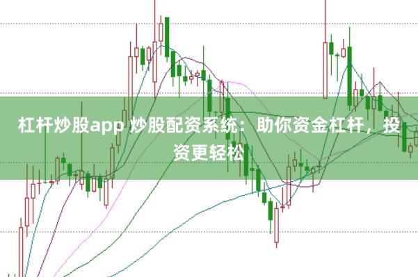 杠杆炒股app 炒股配资系统：助你资金杠杆，投资更轻松