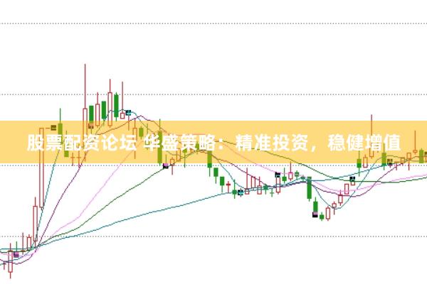 股票配资论坛 华盛策略：精准投资，稳健增值