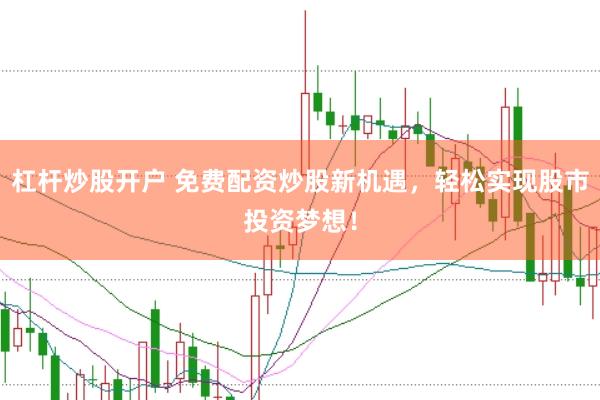 杠杆炒股开户 免费配资炒股新机遇，轻松实现股市投资梦想！