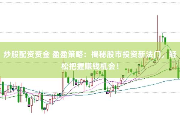炒股配资资金 盈盈策略：揭秘股市投资新法门，轻松把握赚钱机会！