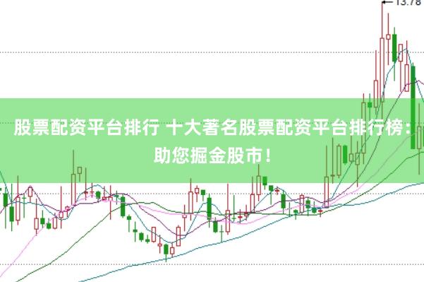 股票配资平台排行 十大著名股票配资平台排行榜：助您掘金股市！