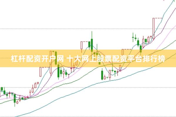 杠杆配资开户网 十大网上股票配资平台排行榜