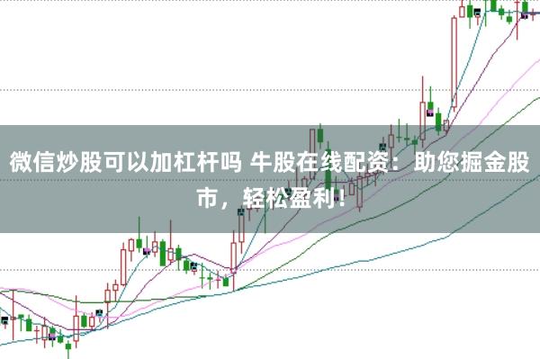 微信炒股可以加杠杆吗 牛股在线配资：助您掘金股市，轻松盈利！