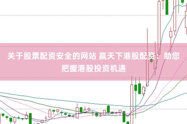 关于股票配资安全的网站 赢天下港股配资：助您把握港股投资机遇