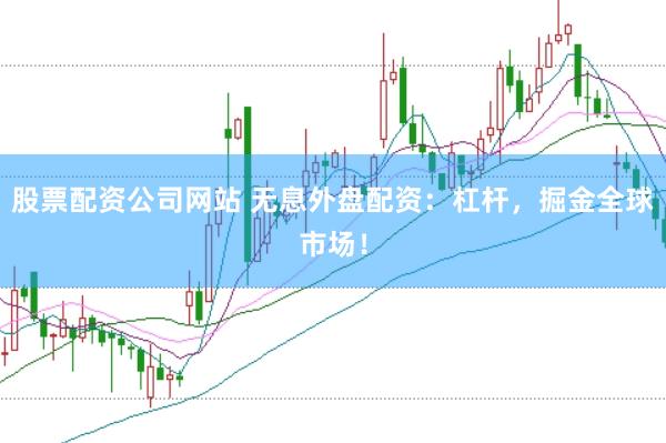 股票配资公司网站 无息外盘配资：杠杆，掘金全球市场！
