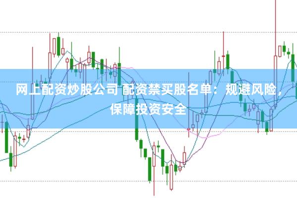 网上配资炒股公司 配资禁买股名单：规避风险，保障投资安全