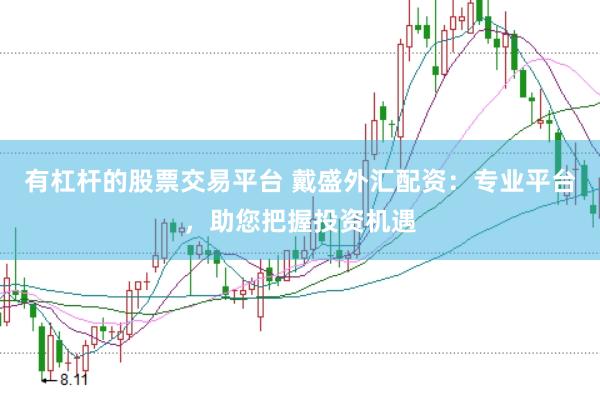 有杠杆的股票交易平台 戴盛外汇配资：专业平台，助您把握投资机遇