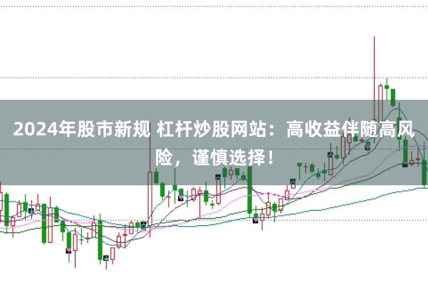 2024年股市新规 杠杆炒股网站：高收益伴随高风险，谨慎选择！