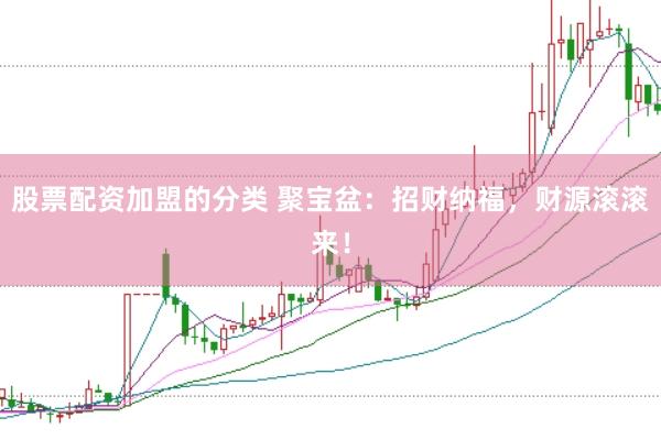 股票配资加盟的分类 聚宝盆：招财纳福，财源滚滚来！