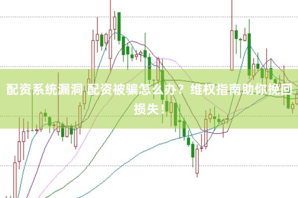配资系统漏洞 配资被骗怎么办？维权指南助你挽回损失！