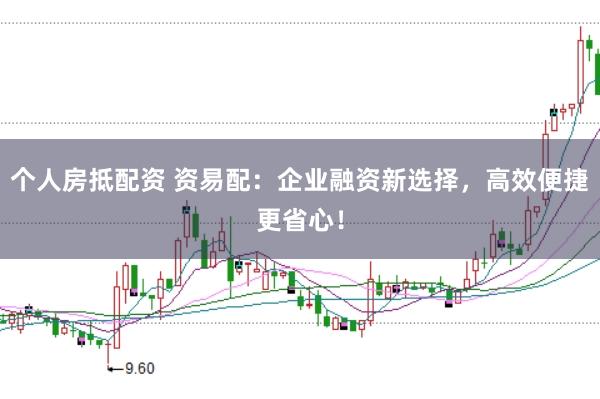 个人房抵配资 资易配：企业融资新选择，高效便捷更省心！