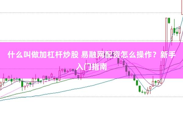 什么叫做加杠杆炒股 易融网配资怎么操作？新手入门指南