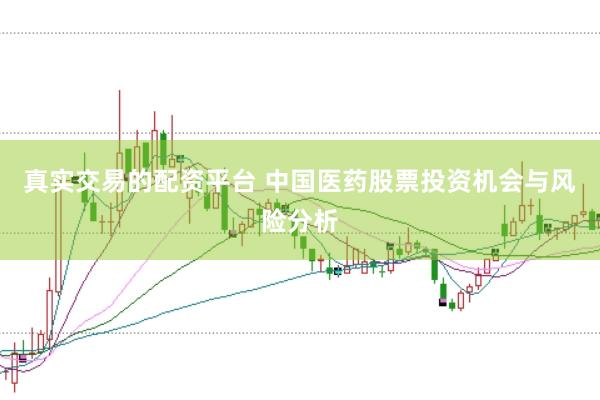 真实交易的配资平台 中国医药股票投资机会与风险分析