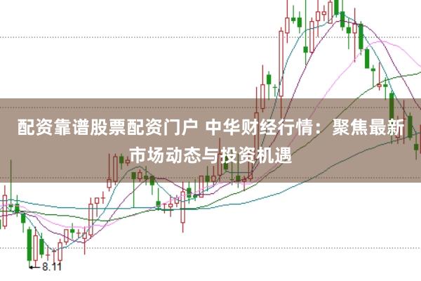 配资靠谱股票配资门户 中华财经行情：聚焦最新市场动态与投资机遇