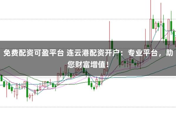 免费配资可盈平台 连云港配资开户：专业平台，助您财富增值！