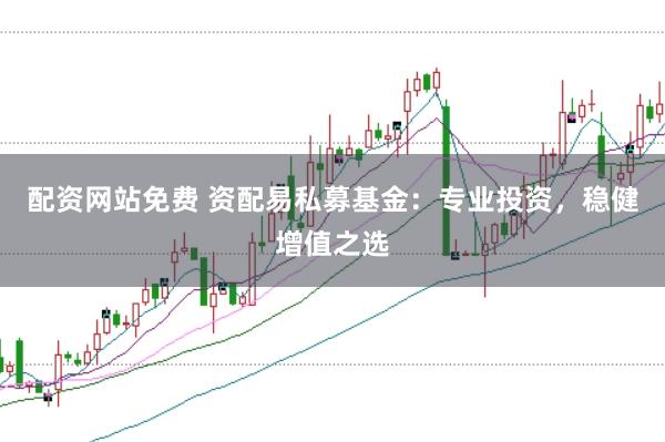 配资网站免费 资配易私募基金：专业投资，稳健增值之选