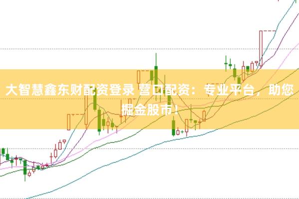 大智慧鑫东财配资登录 营口配资：专业平台，助您掘金股市！