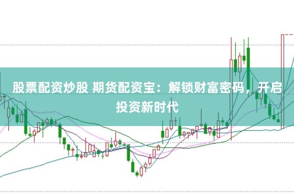 股票配资炒股 期货配资宝：解锁财富密码，开启投资新时代