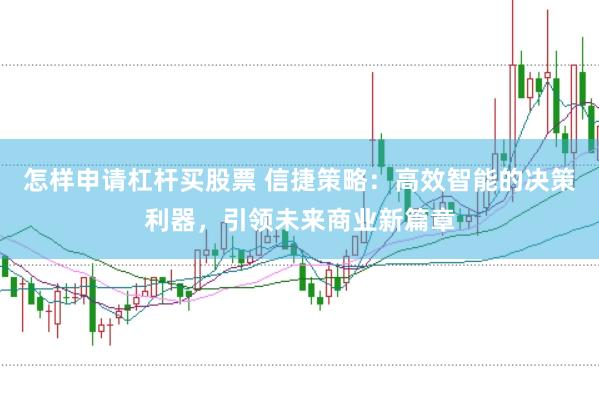 怎样申请杠杆买股票 信捷策略：高效智能的决策利器，引领未来商业新篇章