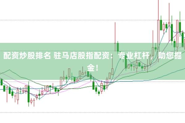 配资炒股排名 驻马店股指配资：专业杠杆，助您掘金！