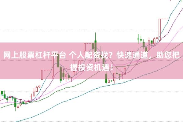 网上股票杠杆平台 个人配资找？快速通道，助您把握投资机遇！