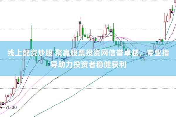 线上配资炒股 聚赢股票投资网信誉卓越，专业指导助力投资者稳健获利