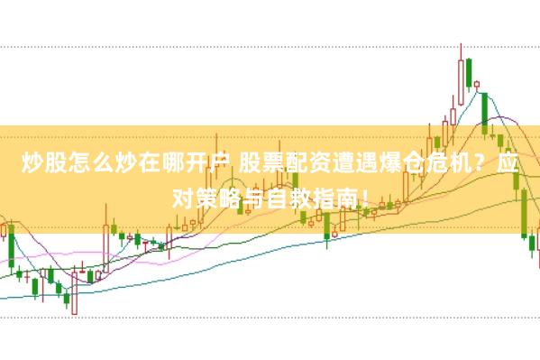 炒股怎么炒在哪开户 股票配资遭遇爆仓危机？应对策略与自救指南！