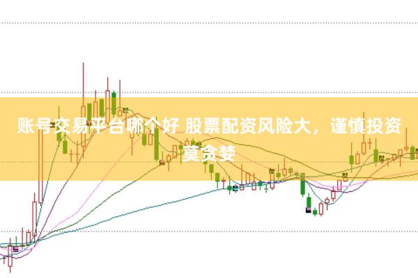 账号交易平台哪个好 股票配资风险大，谨慎投资莫贪婪