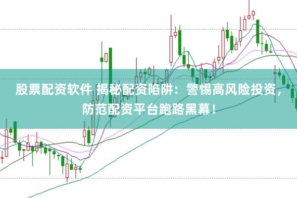 股票配资软件 揭秘配资陷阱：警惕高风险投资，防范配资平台跑路黑幕！