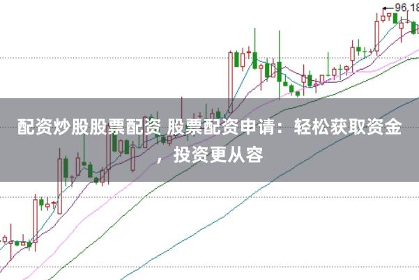配资炒股股票配资 股票配资申请:轻松获取资金,投资更从容