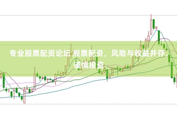专业股票配资论坛 股票配资,风险与收益并存,谨慎投资