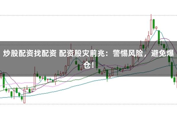 炒股配资找配资 配资股灾前兆:警惕风险,避免爆仓!