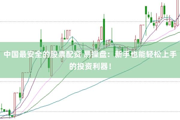 中国最安全的股票配资 易操盘:新手也能轻松上手的投资利器!