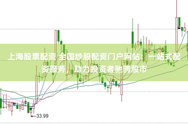 上海股票配资 全国炒股配资门户网站:一站式配资服务,助力投资者驰骋股市