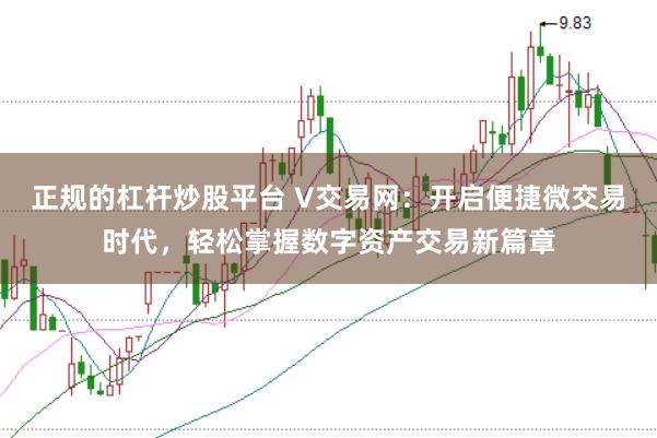 正规的杠杆炒股平台 V交易网:开启便捷微交易时代,轻松掌握数字资产交易新篇章