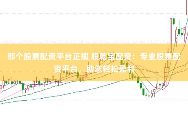 那个股票配资平台正规 股乾宝配资:专业股票配资平台,助您轻松盈利