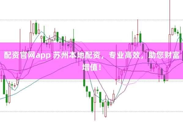 配资官网app 苏州本地配资,专业高效,助您财富增值!
